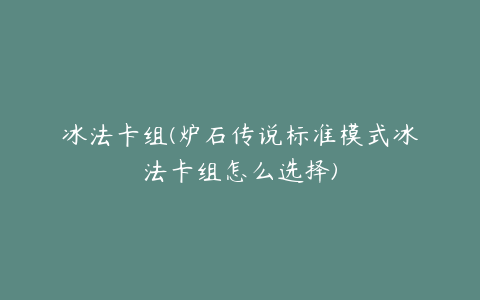 冰法卡组(炉石传说标准模式冰法卡组怎么选择)