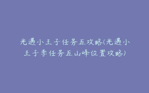 光遇小王子任务五攻略(光遇小王子季任务五山峰位置攻略)