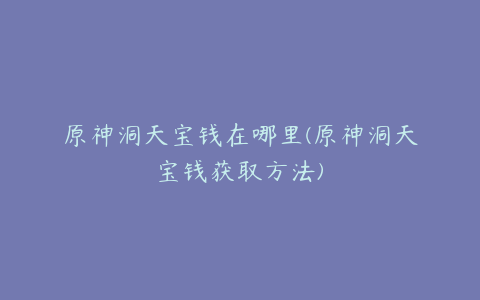 原神洞天宝钱在哪里(原神洞天宝钱获取方法)