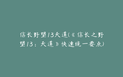 信长野望13天道(《信长之野望13：天道》快速统一要点)