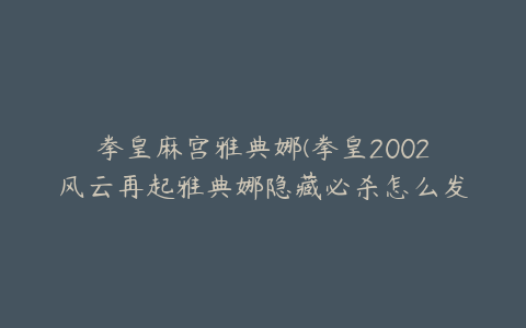 拳皇麻宫雅典娜(拳皇2002风云再起雅典娜隐藏必杀怎么发？)