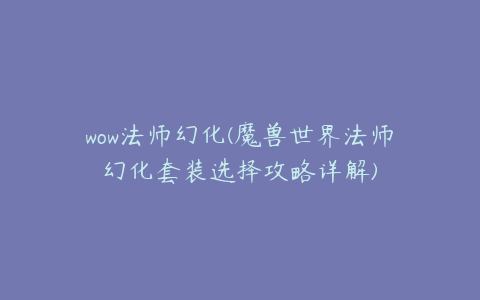 wow法师幻化(魔兽世界法师幻化套装选择攻略详解)