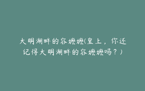 大明湖畔的容嬷嬷(皇上，你还记得大明湖畔的容嬷嬷吗？)