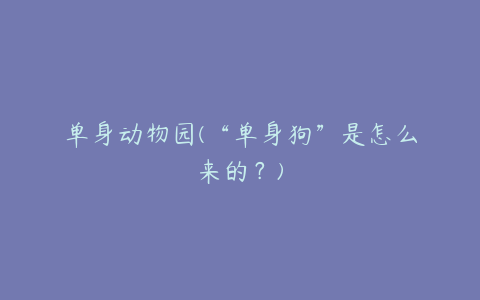 单身动物园(“单身狗”是怎么来的？)