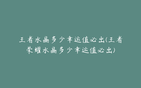 王者水晶多少幸运值必出(王者荣耀水晶多少幸运值必出)