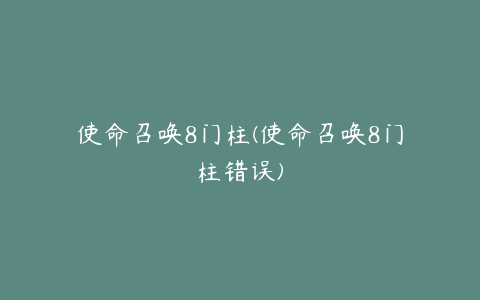 使命召唤8门柱(使命召唤8门柱错误)