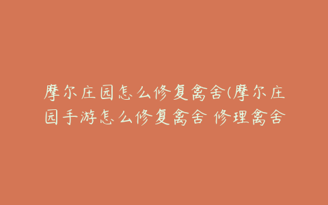 摩尔庄园怎么修复禽舍(摩尔庄园手游怎么修复禽舍 修理禽舍攻略)