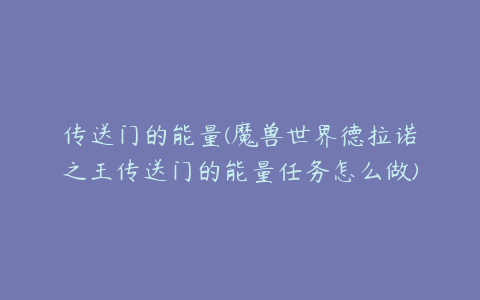 传送门的能量(魔兽世界德拉诺之王传送门的能量任务怎么做)