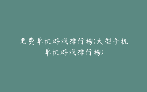 免费单机游戏排行榜(大型手机单机游戏排行榜)