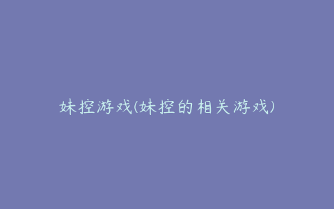 妹控游戏(妹控的相关游戏)