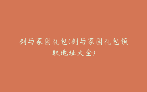 剑与家园礼包(剑与家园礼包领取地址大全)