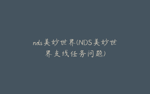 nds美妙世界(NDS美妙世界支线任务问题)