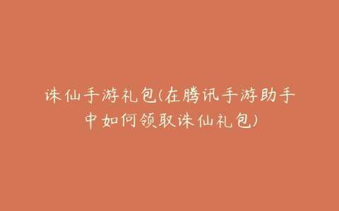 诛仙手游礼包(在腾讯手游助手中如何领取诛仙礼包)