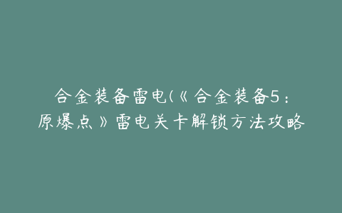 合金装备雷电(《合金装备5：原爆点》雷电关卡解锁方法攻略)