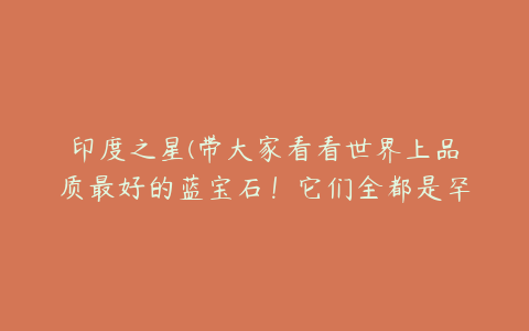 印度之星(带大家看看世界上品质最好的蓝宝石！它们全都是罕见的传世珍宝！)