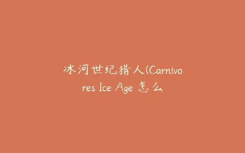 冰河世纪猎人(Carnivores Ice Age 怎么玩)