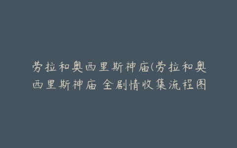 劳拉和奥西里斯神庙(劳拉和奥西里斯神庙 全剧情收集流程图文攻略)