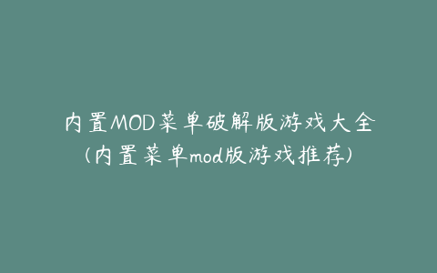 内置MOD菜单破解版游戏大全(内置菜单mod版游戏推荐)