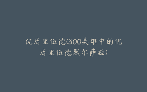 优库里伍德(300英雄中的优库里伍德黑尔萨兹)