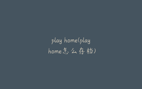 play home(play home怎么存档)