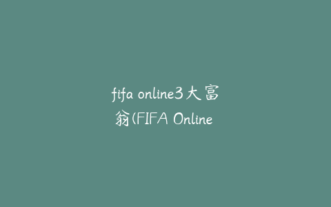 fifa online3大富翁(FIFA Online 3大富翁怎么玩)