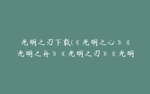 光明之刃下载(《光明之心》《光明之舟》《光明之刃》《光明之泪》)