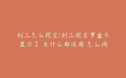 剑三怎么挖宝(剑三挖宝罗盘不显示了 点什么都没用 怎么调啊)