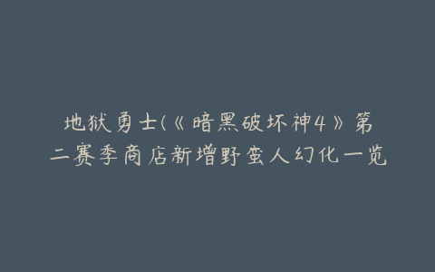 地狱勇士(《暗黑破坏神4》第二赛季商店新增野蛮人幻化一览)