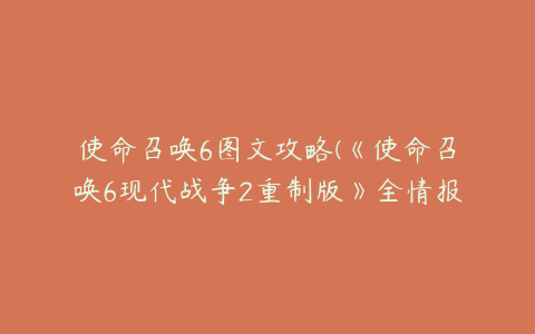 使命召唤6图文攻略(《使命召唤6现代战争2重制版》全情报收集图文攻略)