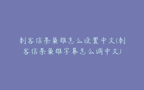 刺客信条枭雄怎么设置中文(刺客信条枭雄字幕怎么调中文)