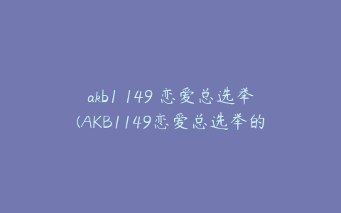 akb1 149 恋爱总选举(AKB1149恋爱总选举的游戏流程：)