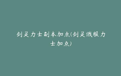 剑灵力士副本加点(剑灵俄服力士加点)