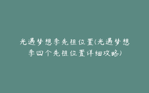 光遇梦想季先祖位置(光遇梦想季四个先祖位置详细攻略)