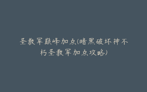 圣教军巅峰加点(暗黑破坏神不朽圣教军加点攻略)