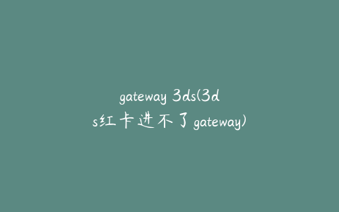 gateway 3ds(3ds红卡进不了gateway)