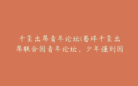 千玺出席青年论坛(易烊千玺出席联合国青年论坛，少年强则国强？)