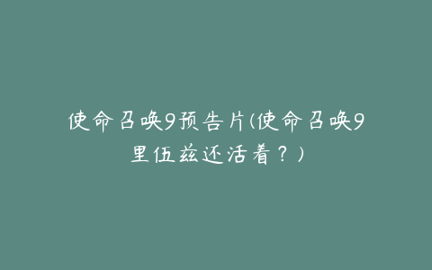 使命召唤9预告片(使命召唤9里伍兹还活着？)