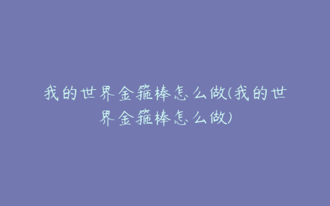 我的世界金箍棒怎么做(我的世界金箍棒怎么做)