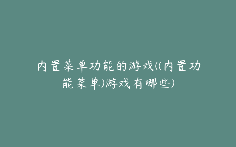 内置菜单功能的游戏((内置功能菜单)游戏有哪些)