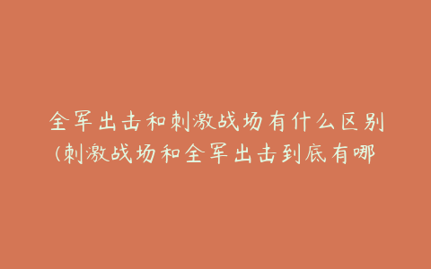 全军出击和刺激战场有什么区别(刺激战场和全军出击到底有哪些区别)