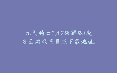 元气骑士2.8.2破解版(虎牙云游戏网页版下载地址)