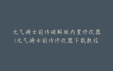 元气骑士前传破解版内置修改器(元气骑士前传修改器下载教程)