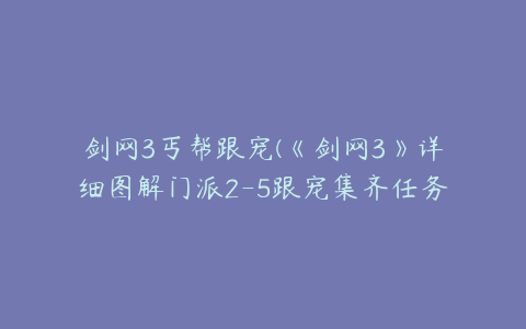 剑网3丐帮跟宠(《剑网3》详细图解门派2-5跟宠集齐任务)