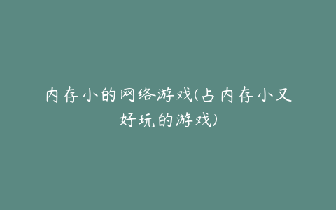 内存小的网络游戏(占内存小又好玩的游戏)