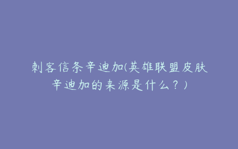 刺客信条辛迪加(英雄联盟皮肤辛迪加的来源是什么？)