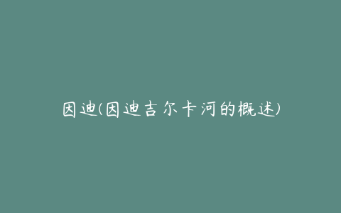 因迪(因迪吉尔卡河的概述)