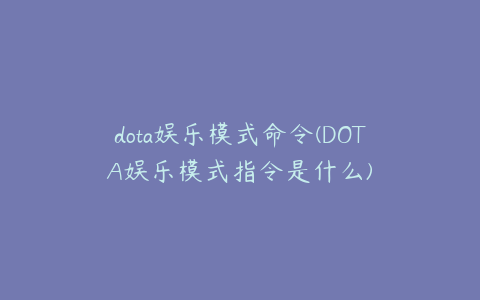 dota娱乐模式命令(DOTA娱乐模式指令是什么)