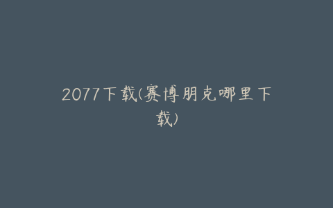 2077下载(赛博朋克哪里下载)