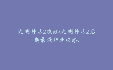 光明神话2攻略(光明神话2后期最强职业攻略)