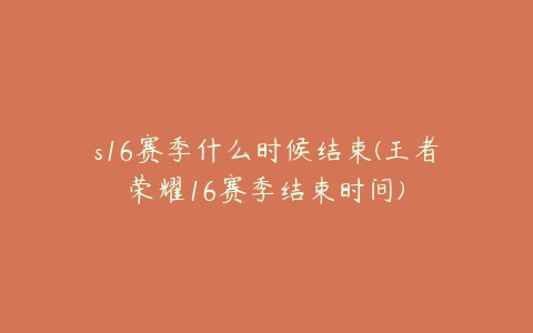 s16赛季什么时候结束(王者荣耀16赛季结束时间)